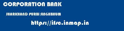 CORPORATION BANK  JHARKHAND PURBI SINGHBHUM    ifsc code